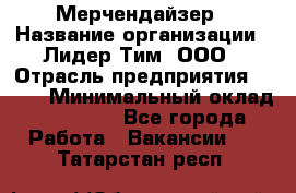 Мерчендайзер › Название организации ­ Лидер Тим, ООО › Отрасль предприятия ­ BTL › Минимальный оклад ­ 17 000 - Все города Работа » Вакансии   . Татарстан респ.